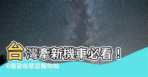 牽新車禁忌|台灣牽新車禁忌：最常見的6種習俗